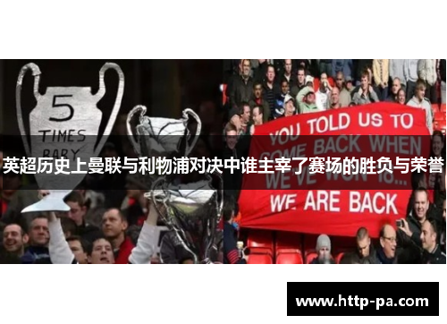 英超历史上曼联与利物浦对决中谁主宰了赛场的胜负与荣誉