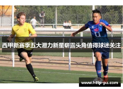 西甲新赛季五大潜力新星崭露头角值得球迷关注