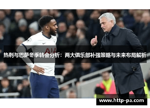 热刺与巴萨冬季转会分析：两大俱乐部补强策略与未来布局解析