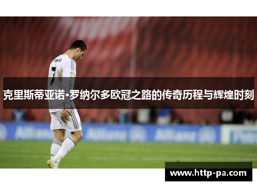 克里斯蒂亚诺·罗纳尔多欧冠之路的传奇历程与辉煌时刻