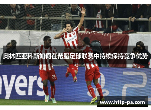 奥林匹亚科斯如何在希腊足球联赛中持续保持竞争优势