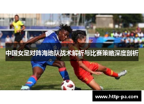 中国女足对阵海地队战术解析与比赛策略深度剖析