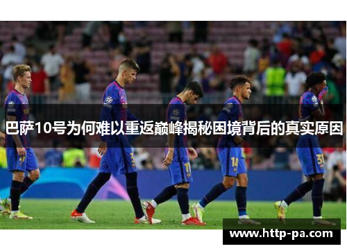 巴萨10号为何难以重返巅峰揭秘困境背后的真实原因