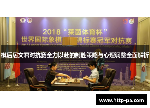 棋后居文君对抗赛全力以赴的制胜策略与心理调整全面解析