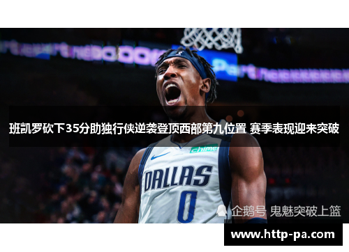 班凯罗砍下35分助独行侠逆袭登顶西部第九位置 赛季表现迎来突破