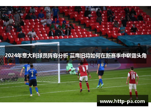 2024年意大利球员阵容分析 蓝鹰旧将如何在新赛季中崭露头角