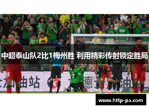 中超泰山队2比1梅州胜 利用精彩传射锁定胜局