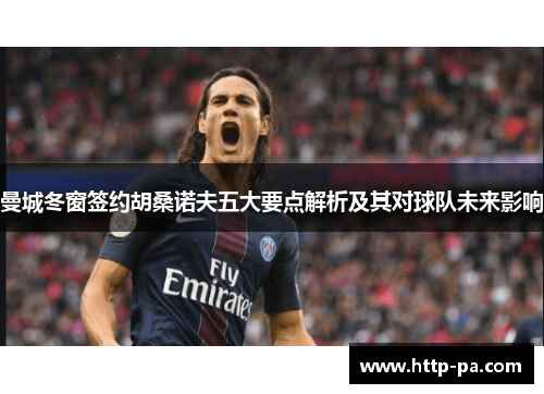 曼城冬窗签约胡桑诺夫五大要点解析及其对球队未来影响