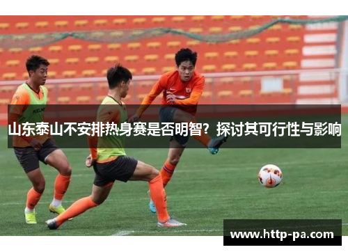 山东泰山不安排热身赛是否明智？探讨其可行性与影响