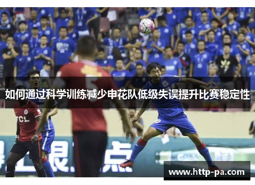如何通过科学训练减少申花队低级失误提升比赛稳定性