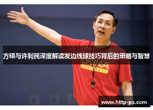 方硕与许利民深度解读发边线球技巧背后的策略与智慧
