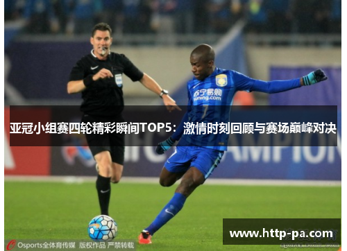 亚冠小组赛四轮精彩瞬间TOP5：激情时刻回顾与赛场巅峰对决