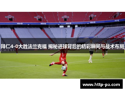 拜仁4-0大胜法兰克福 揭秘进球背后的精彩瞬间与战术布局