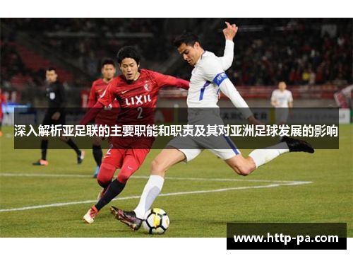 深入解析亚足联的主要职能和职责及其对亚洲足球发展的影响