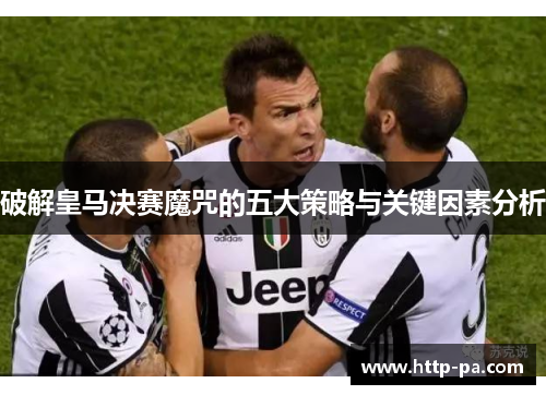破解皇马决赛魔咒的五大策略与关键因素分析