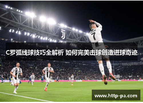 C罗弧线球技巧全解析 如何完美击球创造进球奇迹