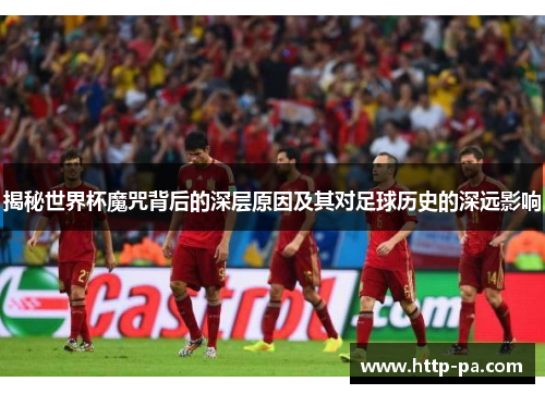 揭秘世界杯魔咒背后的深层原因及其对足球历史的深远影响