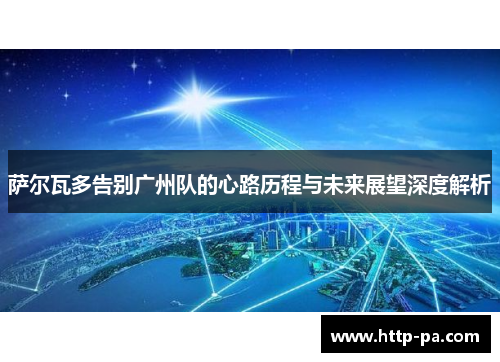 萨尔瓦多告别广州队的心路历程与未来展望深度解析