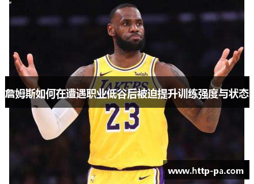 詹姆斯如何在遭遇职业低谷后被迫提升训练强度与状态