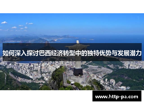如何深入探讨巴西经济转型中的独特优势与发展潜力