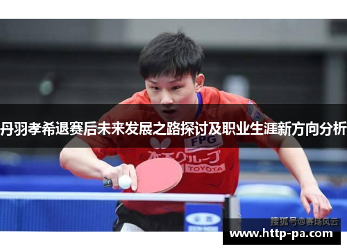 丹羽孝希退赛后未来发展之路探讨及职业生涯新方向分析