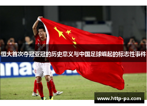 恒大首次夺冠亚冠的历史意义与中国足球崛起的标志性事件