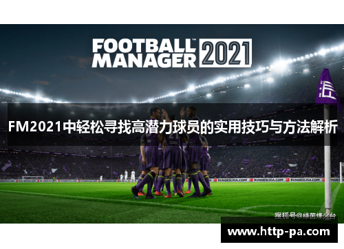 FM2021中轻松寻找高潜力球员的实用技巧与方法解析