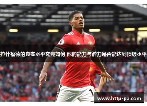 拉什福德的真实水平究竟如何 他的能力与潜力是否能达到顶级水平