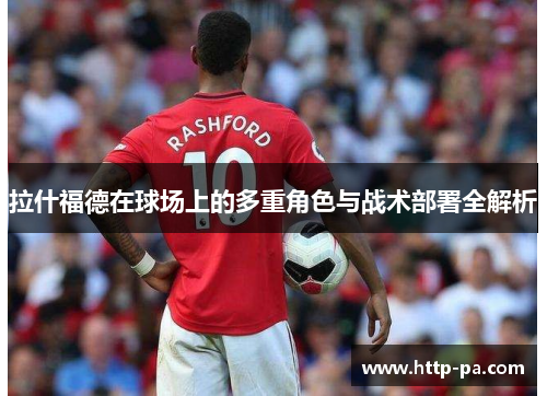 拉什福德在球场上的多重角色与战术部署全解析