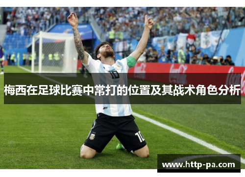 梅西在足球比赛中常打的位置及其战术角色分析