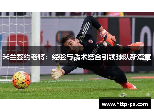 米兰签约老将：经验与战术结合引领球队新篇章
