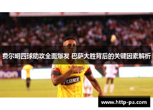 费尔明四球助攻全面爆发 巴萨大胜背后的关键因素解析
