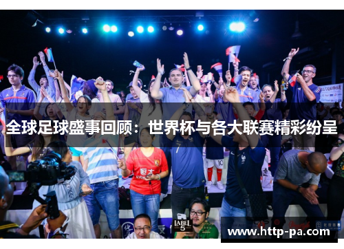 全球足球盛事回顾：世界杯与各大联赛精彩纷呈