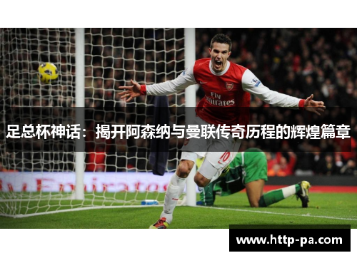 足总杯神话：揭开阿森纳与曼联传奇历程的辉煌篇章