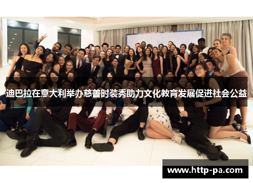 迪巴拉在意大利举办慈善时装秀助力文化教育发展促进社会公益