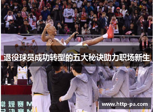 退役球员成功转型的五大秘诀助力职场新生