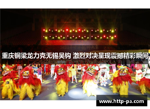 重庆铜梁龙力克无锡吴钩 激烈对决呈现震撼精彩瞬间