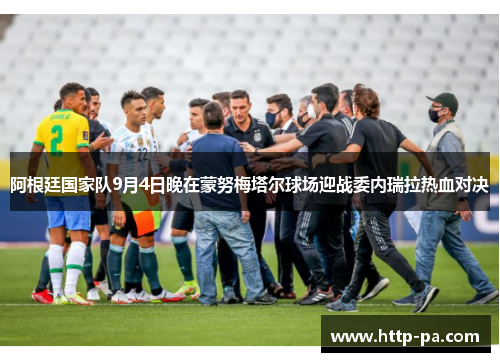 阿根廷国家队9月4日晚在蒙努梅塔尔球场迎战委内瑞拉热血对决