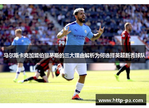 马尔斯卡克加盟伯恩茅斯的三大理由解析为何选择英超新秀球队