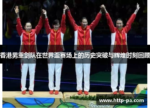 香港男重剑队在世界盃赛场上的历史突破与辉煌时刻回顾