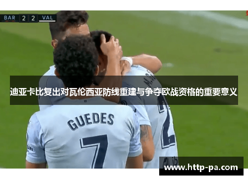 迪亚卡比复出对瓦伦西亚防线重建与争夺欧战资格的重要意义
