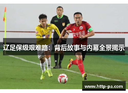 辽足保级艰难路：背后故事与内幕全景揭示