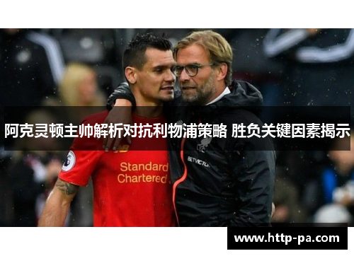 阿克灵顿主帅解析对抗利物浦策略 胜负关键因素揭示
