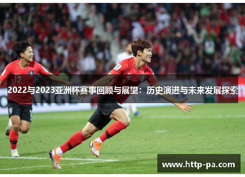 2022与2023亚洲杯赛事回顾与展望：历史演进与未来发展探索
