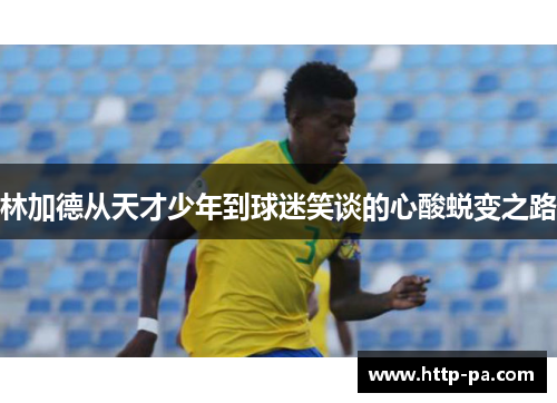 林加德从天才少年到球迷笑谈的心酸蜕变之路