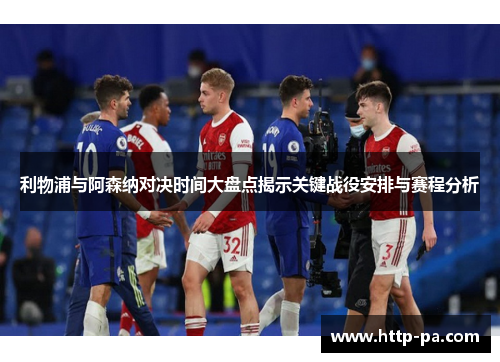 利物浦与阿森纳对决时间大盘点揭示关键战役安排与赛程分析