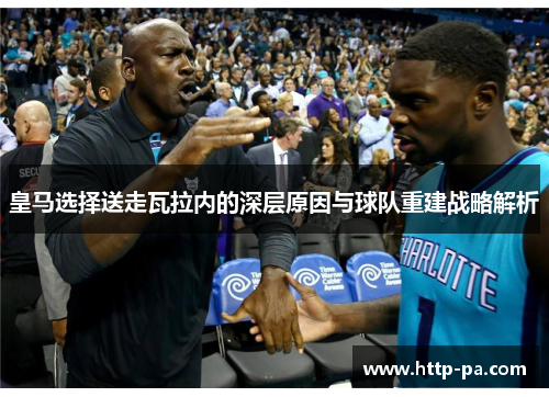 皇马选择送走瓦拉内的深层原因与球队重建战略解析