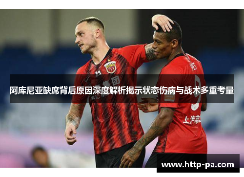 阿库尼亚缺席背后原因深度解析揭示状态伤病与战术多重考量