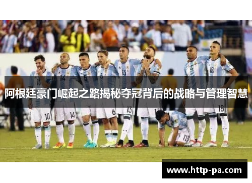 阿根廷豪门崛起之路揭秘夺冠背后的战略与管理智慧
