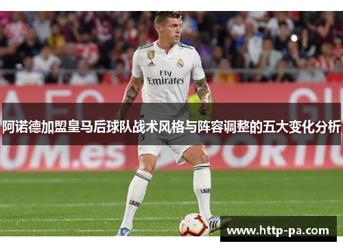 阿诺德加盟皇马后球队战术风格与阵容调整的五大变化分析